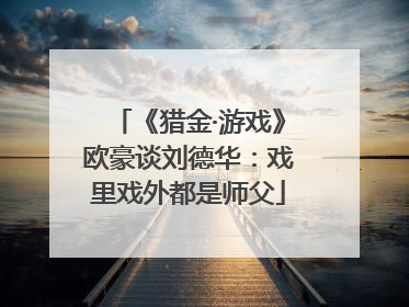 《猎金·游戏》欧豪谈刘德华：戏里戏外都是师父