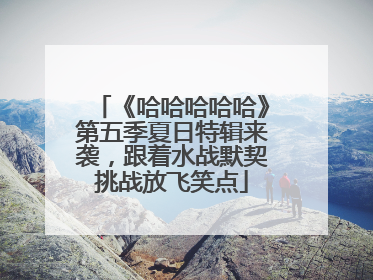 《哈哈哈哈哈》第五季夏日特辑来袭，跟着水战默契挑战放飞笑点
