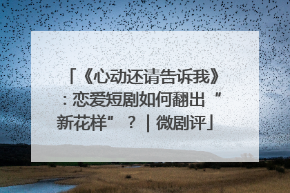 《心动还请告诉我》：恋爱短剧如何翻出“新花样”？｜微剧评