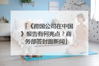 《跨国公司在中国》报告有何亮点？商务部答封面新闻