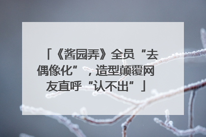 《酱园弄》全员“去偶像化”，造型颠覆网友直呼“认不出”