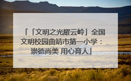「文明之光耀云岭」全国文明校园曲靖市第一小学：崇德尚美 用心育人
