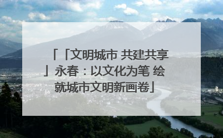 「文明城市 共建共享」永春：以文化为笔 绘就城市文明新画卷