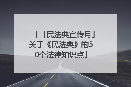 「民法典宣传月」关于《民法典》的50个法律知识点