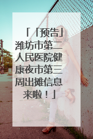 「预告」潍坊市第二人民医院健康夜市第三周出摊信息来啦！
