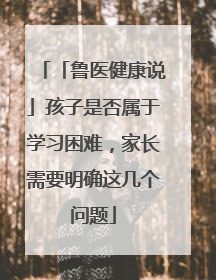 「鲁医健康说」孩子是否属于学习困难，家长需要明确这几个问题