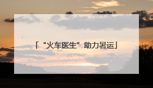 “火车医生”助力暑运