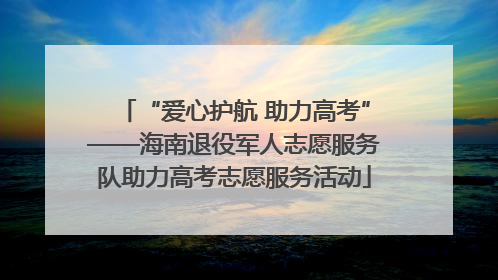 “爱心护航 助力高考”——海南退役军人志愿服务队助力高考志愿服务活动