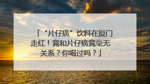 “片仔癀”饮料在厦门走红！竟和片仔癀竟毫无关系？你喝过吗？