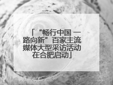“畅行中国 一路向新”百家主流媒体大型采访活动在合肥启动