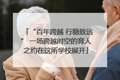 “百年跨越 行稳致远” 一场跨越时空的育人之约在这所学校展开