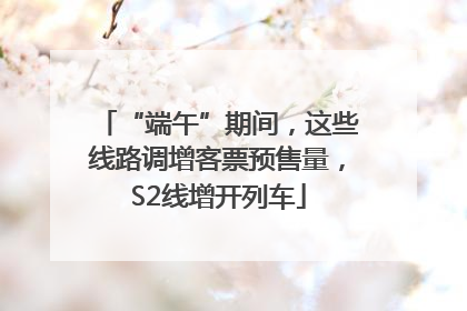 “端午”期间，这些线路调增客票预售量，S2线增开列车