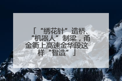 “绣花针”造桥、“机器人”制梁，甬金衢上高速金华段这样“智造”