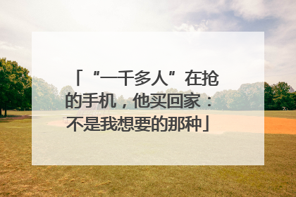 “一千多人”在抢的手机，他买回家：不是我想要的那种