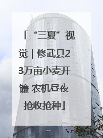 “三夏”视觉｜修武县23万亩小麦开镰 农机昼夜抢收抢种
