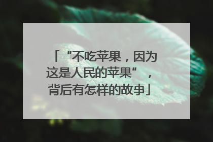 “不吃苹果，因为这是人民的苹果”，背后有怎样的故事