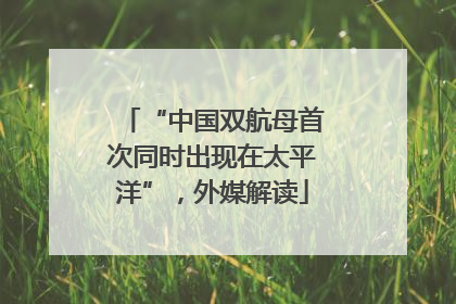 “中国双航母首次同时出现在太平洋”，外媒解读