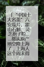 “中国十大名茶”六安瓜片、霍山石斛、灵芝孢子粉……都从原产地空降上海了，上海人这个周末得去农展中心逛逛咯～