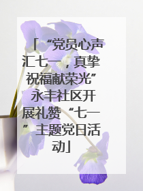 “党员心声汇七一，真挚祝福献荣光” 永丰社区开展礼赞“七一”主题党日活动