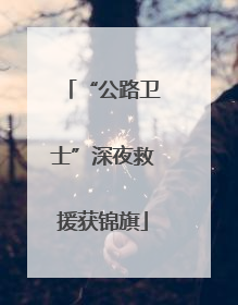 “公路卫士”深夜救援获锦旗