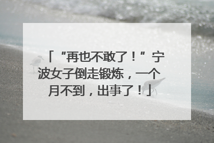 “再也不敢了！”宁波女子倒走锻炼，一个月不到，出事了！