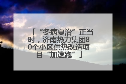 “冬病夏治”正当时，济南热力集团80个小区供热改造项目“加速跑”