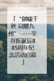 “剑啸千秋 词耀九州”——辛弃疾诞辰885周年纪念活动启幕