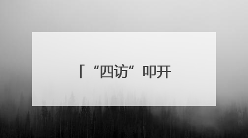 “四访”叩开千家门“四促”纾解万家忧