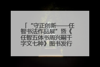 “守正创新——任智书法作品展”暨《任智五体书周兴嗣千字文七种》图书发行仪式在京举