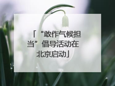 “敢作气候担当”倡导活动在北京启动