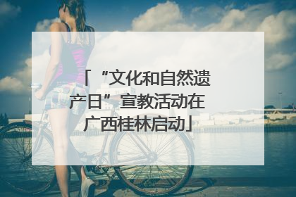 “文化和自然遗产日”宣教活动在广西桂林启动