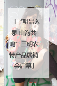 “明品入泉 山海共鸣”三明农特产品展销会启幕