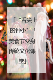 “舌尖上的钟小”！美食节变身传统文化课堂
