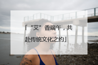 “艾”香端午，共赴传统文化之约