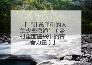 “让孩子们的人生少些弯道”（乡村全面振兴中的青春力量）