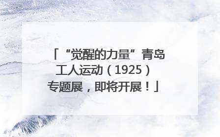 “觉醒的力量”青岛工人运动（1925）专题展，即将开展！