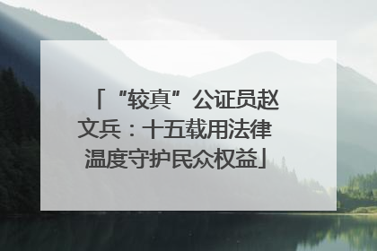 “较真”公证员赵文兵：十五载用法律温度守护民众权益