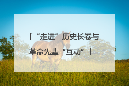 “走进”历史长卷与革命先辈“互动”