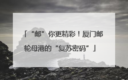 “邮”你更精彩！厦门邮轮母港的“复苏密码”