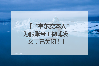 “韦东奕本人”为假账号！微博发文：已关闭！
