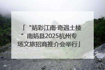 “靖彩江南·奇遇土楼”南靖县2025杭州专场文旅招商推介会举行
