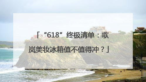 “618”终极清单：歌岚美妆冰箱值不值得冲？