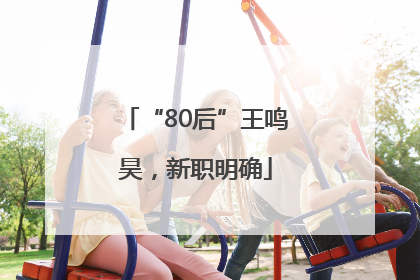 “80后”王鸣昊，新职明确