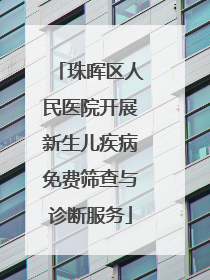 珠晖区人民医院开展新生儿疾病免费筛查与诊断服务