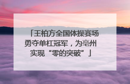 王柏方全国体操赛场勇夺单杠冠军，为亳州实现“零的突破”