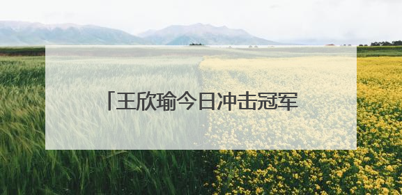 王欣瑜今日冲击冠军！中国网协发文祝贺