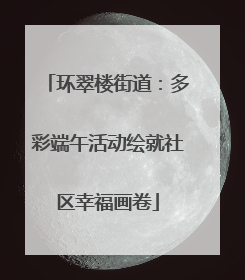 环翠楼街道：多彩端午活动绘就社区幸福画卷
