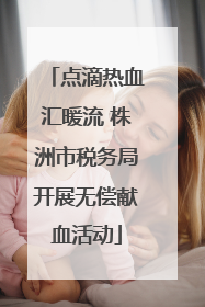 点滴热血汇暖流 株洲市税务局开展无偿献血活动
