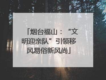 烟台福山：“文明迎亲队”引领移风易俗新风尚