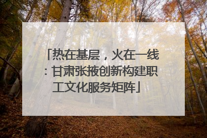 热在基层，火在一线：甘肃张掖创新构建职工文化服务矩阵